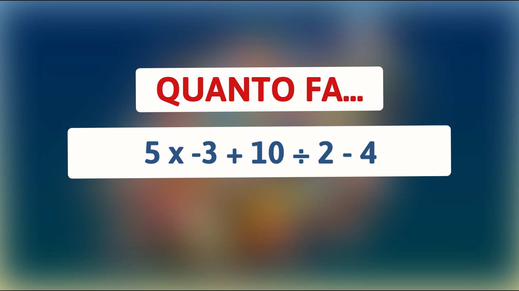 \"Se puoi risolvere questo: sai che 5 x -3 + 10 ÷ 2 - 4 sfida il tuo QI?\""